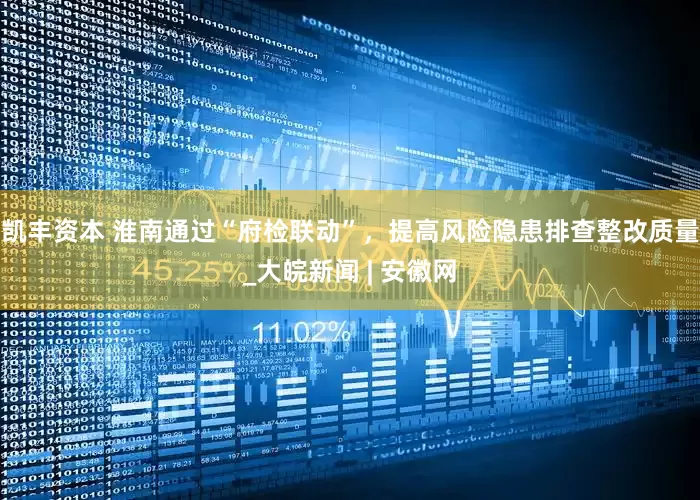凯丰资本 淮南通过“府检联动”，提高风险隐患排查整改质量_大皖新闻 | 安徽网