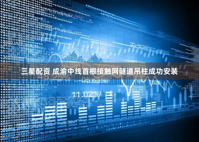 三星配资 成渝中线首根接触网隧道吊柱成功安装