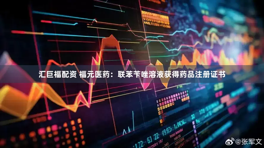 汇巨福配资 福元医药：联苯苄唑溶液获得药品注册证书