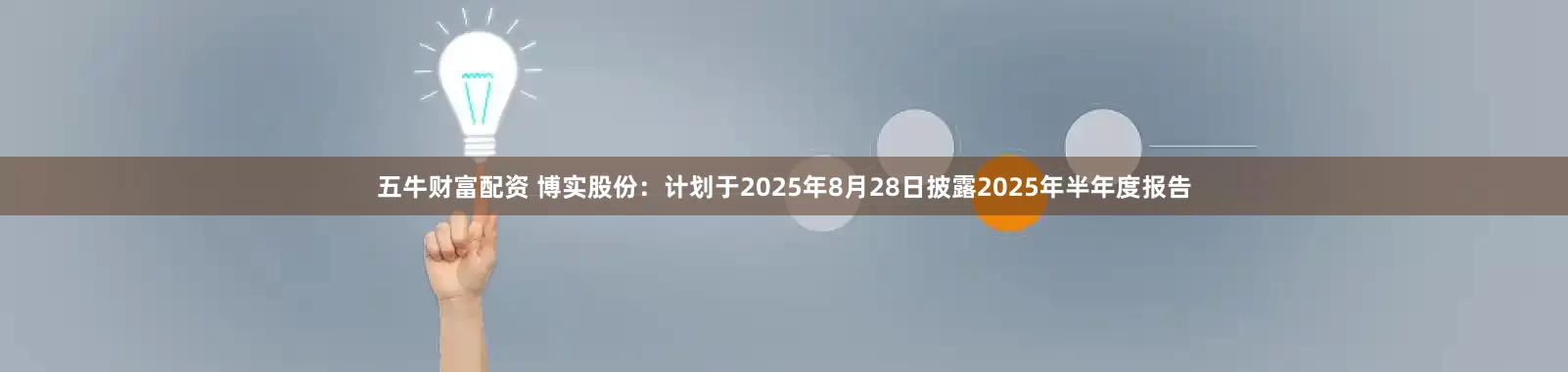 五牛财富配资 博实股份：计划于2025年8月28日披露2025年半年度报告