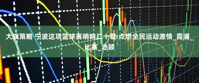 大旗策略 宁波这项篮球赛哨响二十载 点燃全民运动激情_霞浦_比赛_池颖