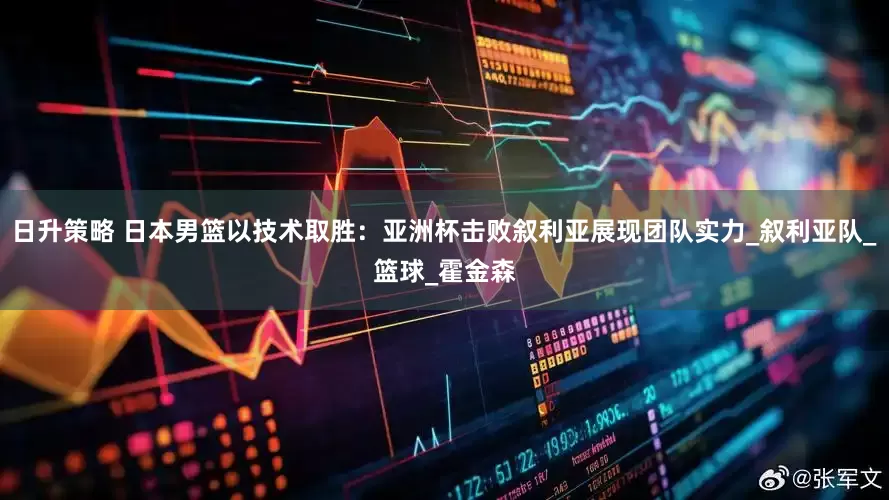 日升策略 日本男篮以技术取胜：亚洲杯击败叙利亚展现团队实力_叙利亚队_篮球_霍金森
