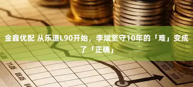 金鑫优配 从乐道L90开始，李斌坚守10年的「难」变成了「正确」
