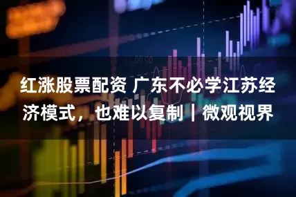 红涨股票配资 广东不必学江苏经济模式,也难以复制|微观视界