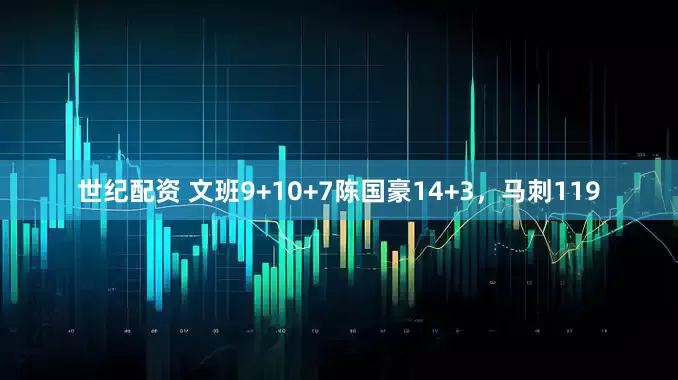 世纪配资 文班9+10+7陈国豪14+3,马刺119