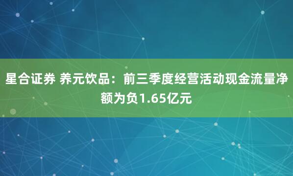 星合证券 养元饮品:前三季度经营活动现金流量净额为负1.65亿元