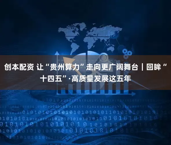 创本配资 让“贵州算力”走向更广阔舞台｜回眸“十四五”·高质量发展这五年