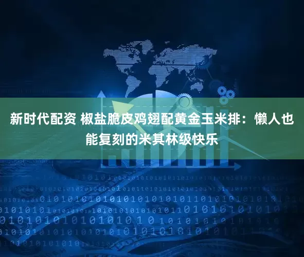 新时代配资 椒盐脆皮鸡翅配黄金玉米排：懒人也能复刻的米其林级快乐
