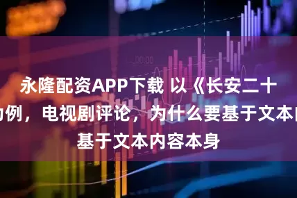 永隆配资APP下载 以《长安二十四计》为例，电视剧评论，为什么要基于文本内容本身